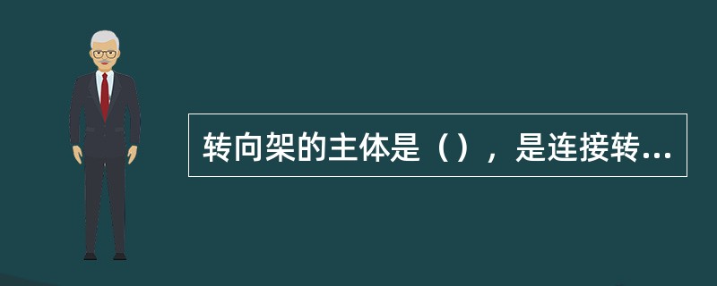 转向架的主体是（），是连接转向架各组成部分的骨架。