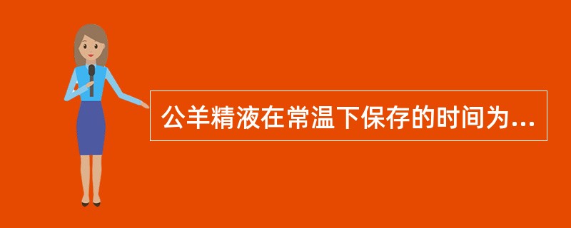 公羊精液在常温下保存的时间为（）