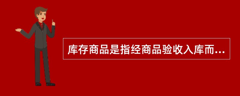 库存商品是指经商品验收入库而（）的商品。