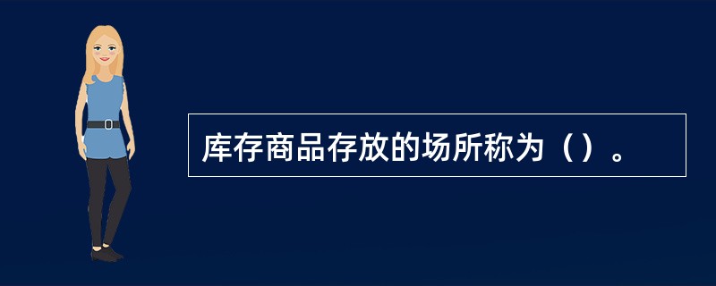 库存商品存放的场所称为（）。