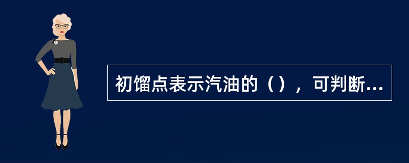 初馏点表示汽油的（），可判断汽油中影响汽化式发动机加温速度的较轻馏分的数量。