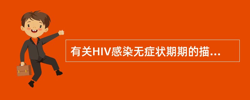 有关HIV感染无症状期期的描述，下列哪项是错误的（）