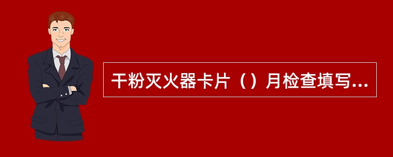 干粉灭火器卡片（）月检查填写一次。