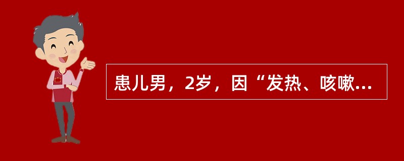 患儿男，2岁，因“发热、咳嗽4d”来诊。10d前随父母到上海，4d前开始出现发热