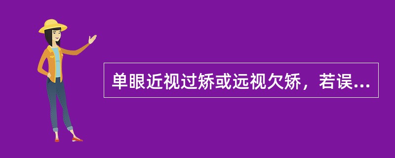 单眼近视过矫或远视欠矫，若误矫眼为优势眼，则在（）时专用误矫的优势眼，则无视疲劳