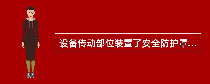 设备传动部位装置了安全防护罩目的是为了保护设备安全。