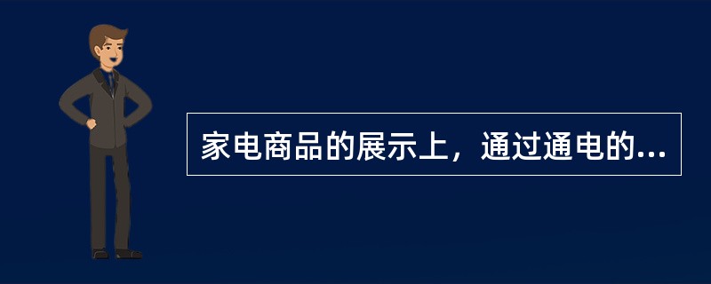 家电商品的展示上，通过通电的灯头插座等器械和设备等对一些不易从外表能够观察出特性