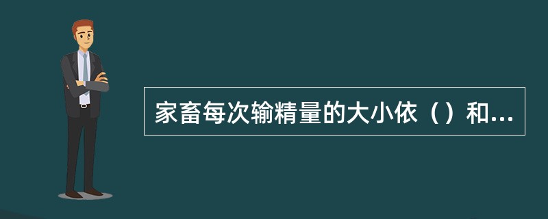 家畜每次输精量的大小依（）和（）而定。