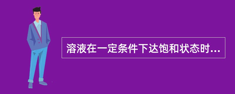 溶液在一定条件下达饱和状态时，溶液中（）。