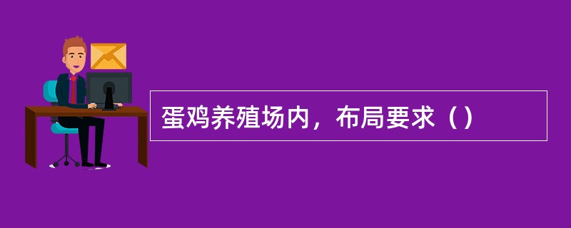 蛋鸡养殖场内，布局要求（）