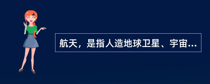 航天，是指人造地球卫星、宇宙飞船等在地球附近空间或太阳系空间飞行。这一领域通常指