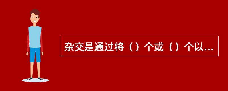杂交是通过将（）个或（）个以上的品种之间进行交配，组合父母亲的优点以提高后代生产