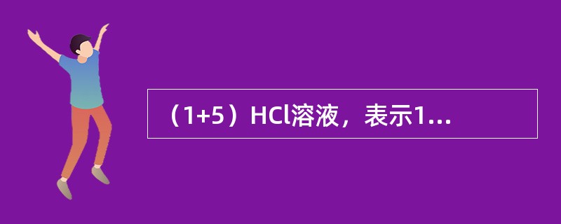 （1+5）HCl溶液，表示1体积市售浓HCl与（）体积蒸馏水相混而成的溶液。