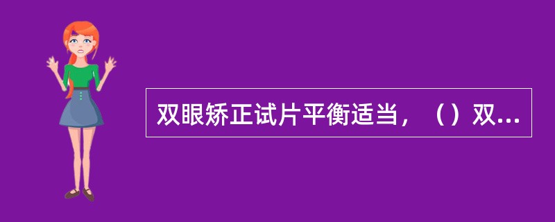 双眼矫正试片平衡适当，（）双眼目标像清晰度相同。