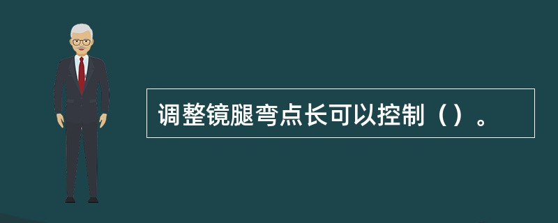 调整镜腿弯点长可以控制（）。