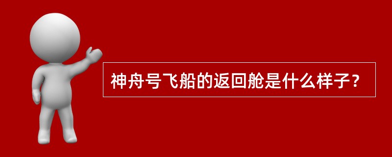 神舟号飞船的返回舱是什么样子？