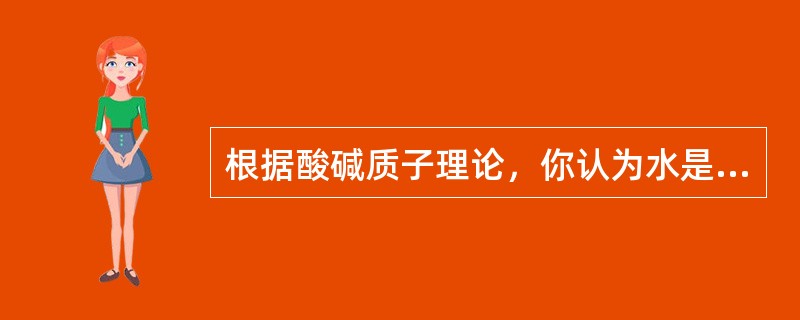 根据酸碱质子理论，你认为水是（）。