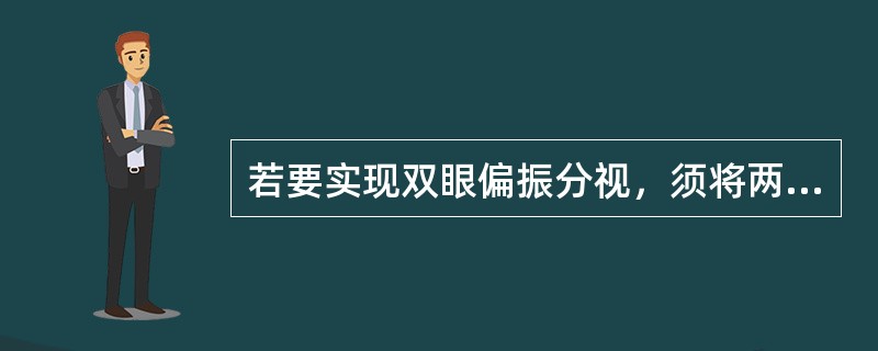 若要实现双眼偏振分视，须将两片折射向互相（）的偏振滤镜置入双眼视孔。