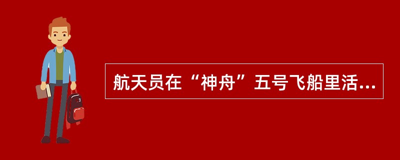 航天员在“神舟”五号飞船里活动的空间很大吗？