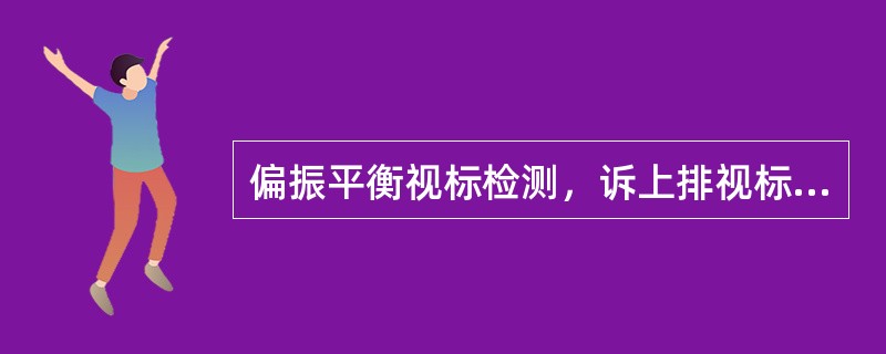 偏振平衡视标检测，诉上排视标较下排视标清晰，下一步调整方法为（）。