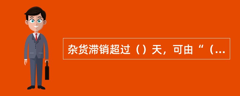 杂货滞销超过（）天，可由“（）”直接进“（）”。