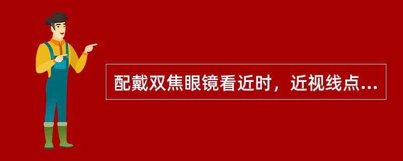 配戴双焦眼镜看近时，近视线点位于主片光学中心下方8mm，，实际上双眼远用焦度相差