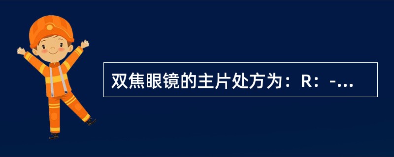 双焦眼镜的主片处方为：R：-2.00D，L：-3.50，子片焦度为+2.50D，