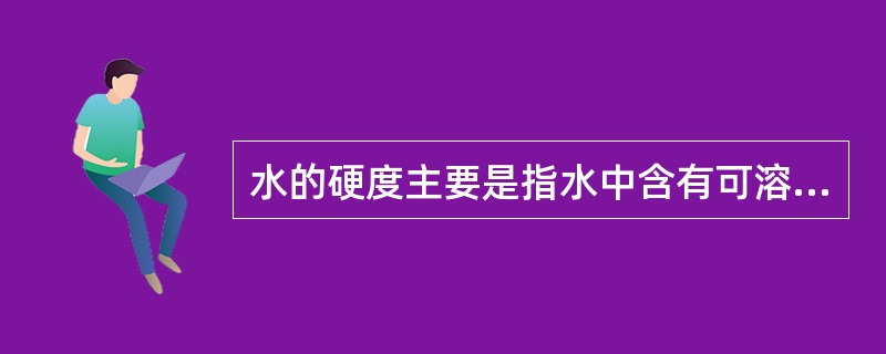 水的硬度主要是指水中含有可溶性（）的多少。