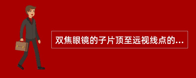 双焦眼镜的子片顶至远视线点的垂直距离称为（）。