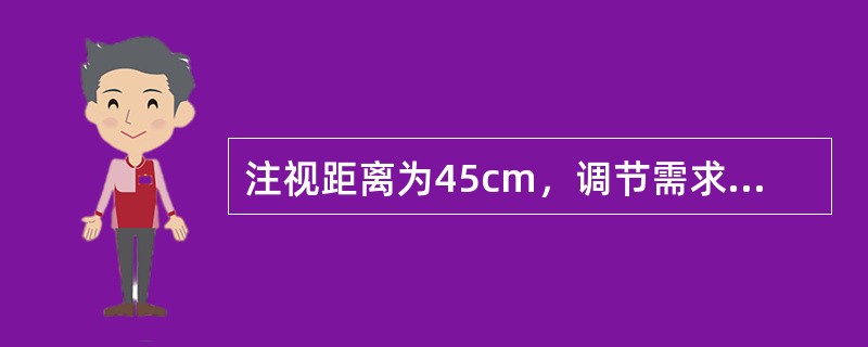 注视距离为45cm，调节需求为（）。