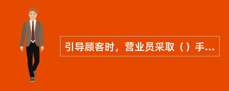 引导顾客时，营业员采取（）手势。