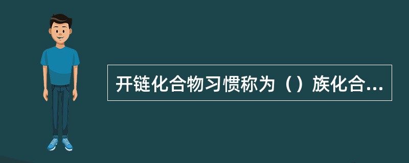 开链化合物习惯称为（）族化合物。