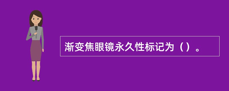 渐变焦眼镜永久性标记为（）。