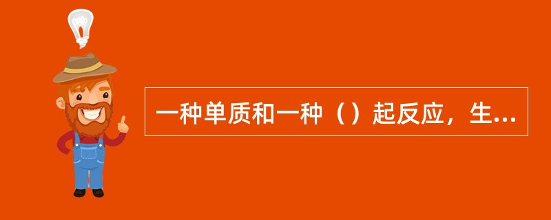 一种单质和一种（）起反应，生成另一种单质和另一种化合物的反应，叫做置换反应。