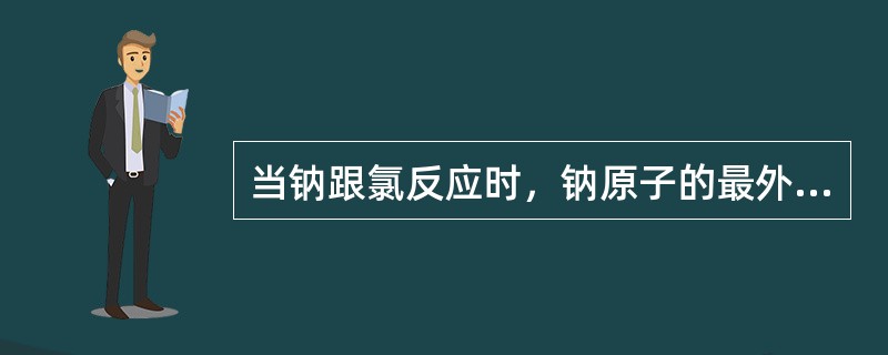 当钠跟氯反应时，钠原子的最外电子层的（）个电子转移到气态氯原子最外电子层上去，这