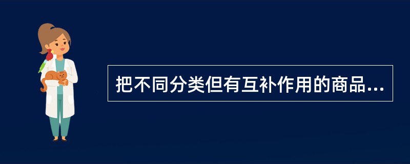 把不同分类但有互补作用的商品陈列在一起称之为（）