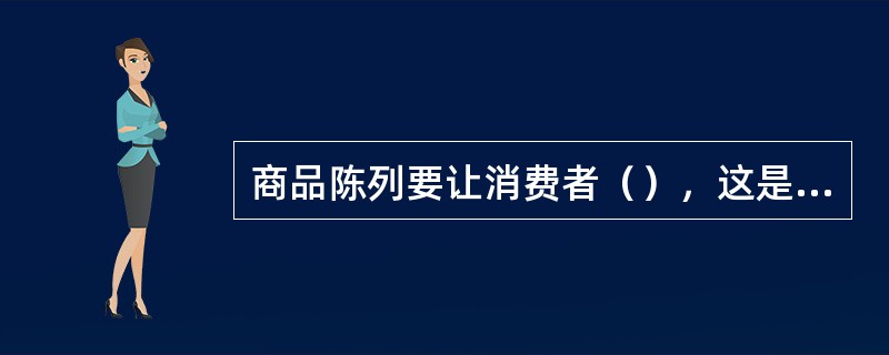 商品陈列要让消费者（），这是达成销售的首要条件