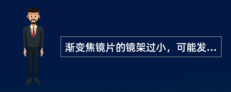 渐变焦镜片的镜架过小，可能发生（）。