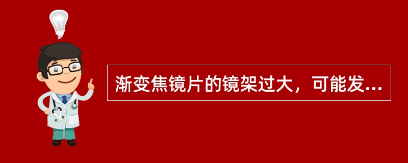 渐变焦镜片的镜架过大，可能发生（）。