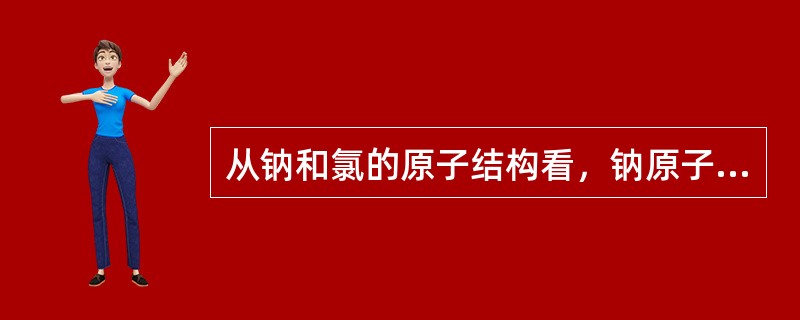 从钠和氯的原子结构看，钠原子的最外电子层有（）个电子，容易失去，氯原子的最外电子