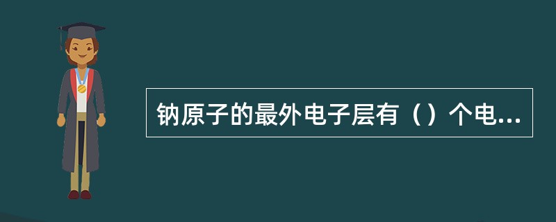 钠原子的最外电子层有（）个电子，（）。