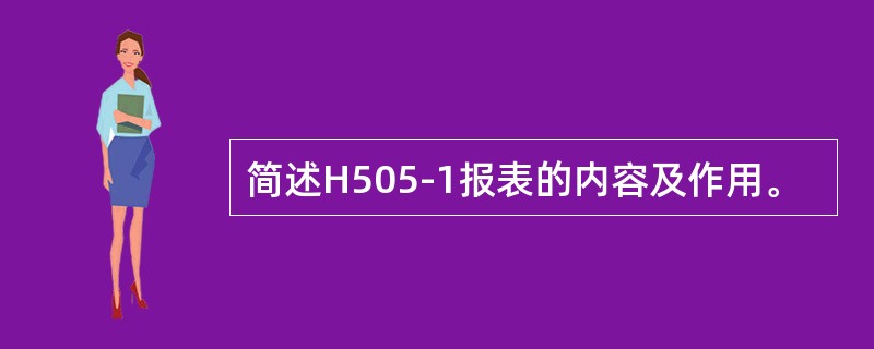 简述H505-1报表的内容及作用。