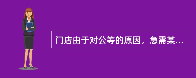 门店由于对公等的原因，急需某种商品，但目前门店内无货或货源不足，到配送中心提货或