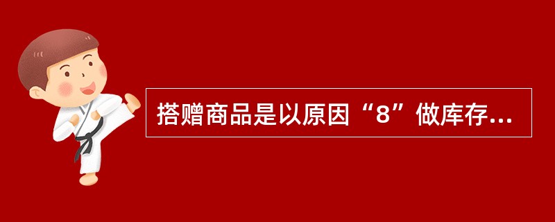 搭赠商品是以原因“8”做库存调整.