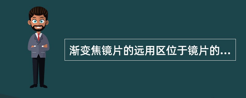 渐变焦镜片的远用区位于镜片的（），用于注视5m以外的远目标。