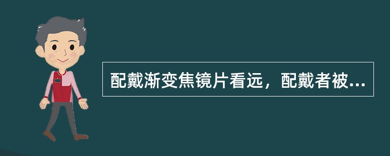 配戴渐变焦镜片看远，配戴者被迫仰起头，证实（）。