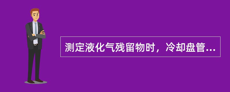 测定液化气残留物时，冷却盘管要冷却到（）℃以下。