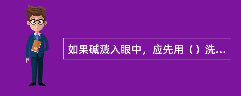 如果碱溅入眼中，应先用（）洗，再用水洗。