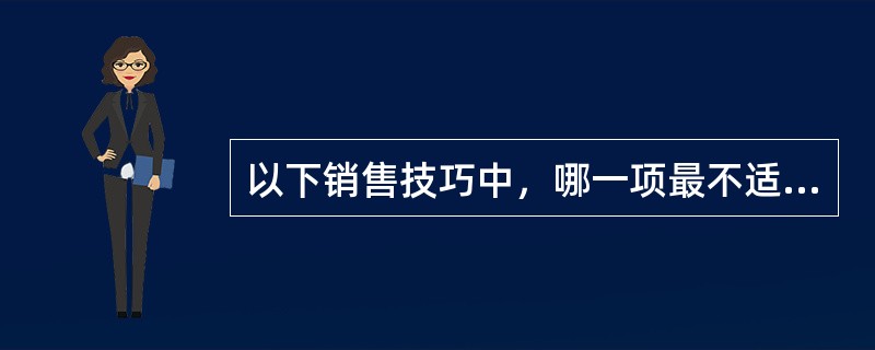 以下销售技巧中，哪一项最不适合在超市中运用（）