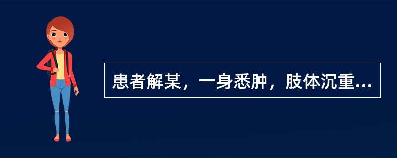 患者解某，一身悉肿，肢体沉重，心腹胀满，上气喘急，小便不利，苔白腻，脉沉缓。治宜